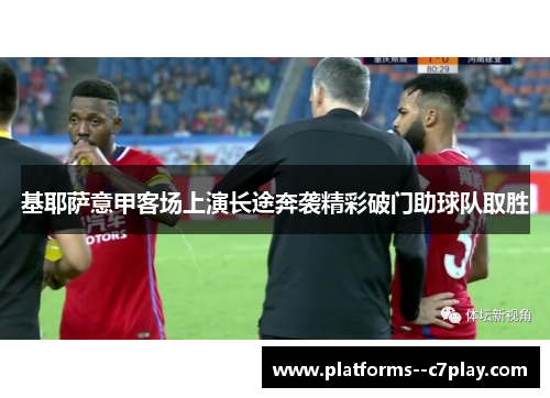 基耶萨意甲客场上演长途奔袭精彩破门助球队取胜 基耶萨意甲客场上演长途奔袭精彩破门助球队取胜