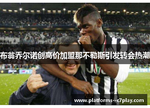 布翁乔尔诺创高价加盟那不勒斯引发转会热潮 布翁乔尔诺创高价加盟那不勒斯引发转会热潮