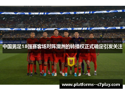 中国男足18强赛客场对阵澳洲的转播权正式确定引发关注