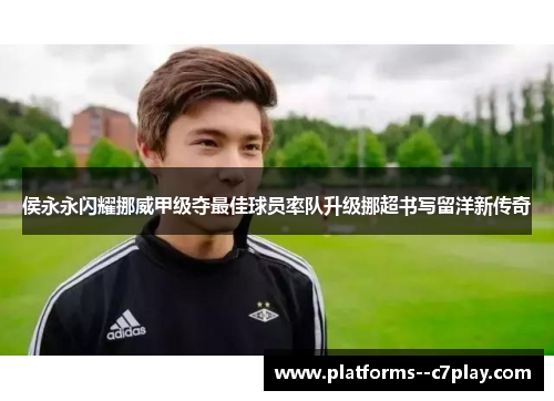 侯永永闪耀挪威甲级夺最佳球员率队升级挪超书写留洋新传奇 侯永永闪耀挪威甲级夺最佳球员率队升级挪超书写留洋新传奇