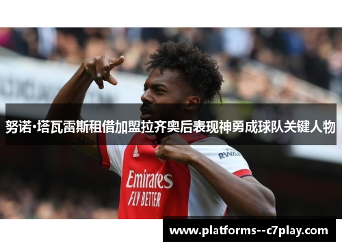 努诺·塔瓦雷斯租借加盟拉齐奥后表现神勇成球队关键人物