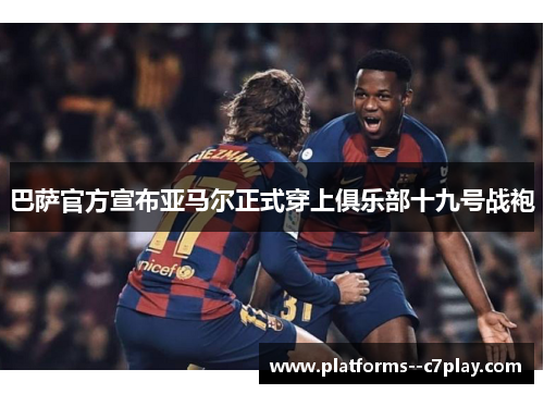巴萨官方宣布亚马尔正式穿上俱乐部十九号战袍