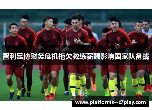 智利足协财务危机拖欠教练薪酬影响国家队备战