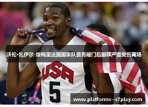 沃伦·扎伊尔-埃梅里法国国家队首秀破门后脚踝严重受伤离场
