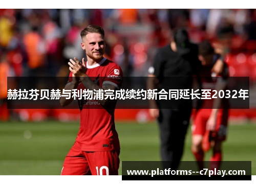 赫拉芬贝赫与利物浦完成续约新合同延长至2032年