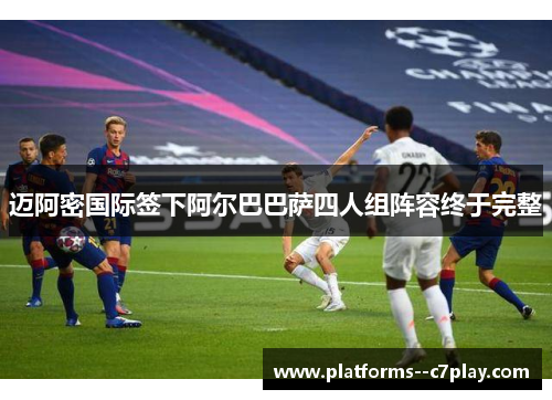 迈阿密国际签下阿尔巴巴萨四人组阵容终于完整