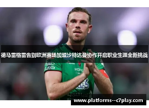 德马雷格雷告别欧洲赛场加盟沙特达曼协作开启职业生涯全新挑战 德马雷格雷告别欧洲赛场加盟沙特达曼协作开启职业生涯全新挑战