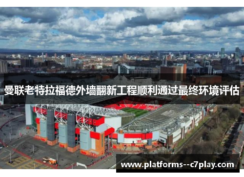 曼联老特拉福德外墙翻新工程顺利通过最终环境评估 曼联老特拉福德外墙翻新工程顺利通过最终环境评估