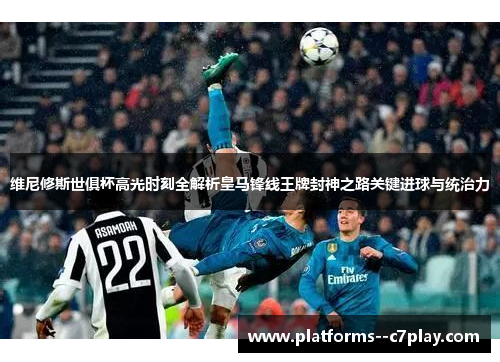 维尼修斯世俱杯高光时刻全解析皇马锋线王牌封神之路关键进球与统治力