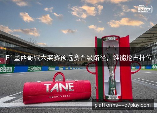 F1墨西哥城大奖赛预选赛晋级路径,谁能抢占杆位 F1墨西哥城大奖赛预选赛晋级路径,谁能抢占杆位